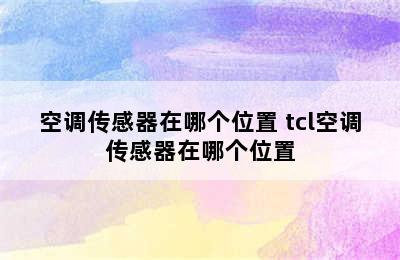 空调传感器在哪个位置 tcl空调传感器在哪个位置